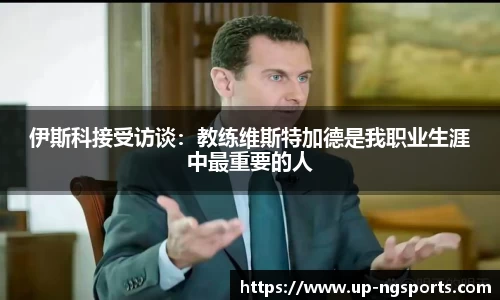 伊斯科接受访谈：教练维斯特加德是我职业生涯中最重要的人