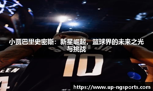 小贾巴里史密斯：新星崛起，篮球界的未来之光与挑战